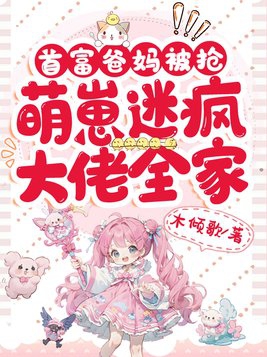 首富家的团宠萌崽奶里奶气全文免费阅读
