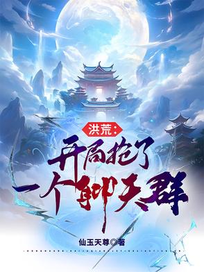 洪荒:开局抢了一个聊天群笔趣阁